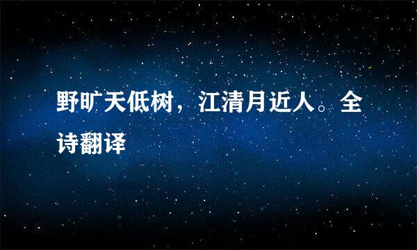 野旷天低树，江清月近人。全诗翻译