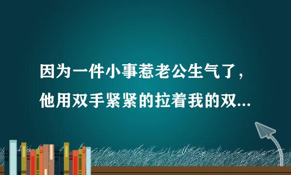 因为一件小事惹老公生气了，他用双手紧紧的拉着我的双手把我压倒，手弄得好疼，像疯了的一样，好恐怖…