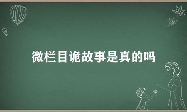 微栏目诡故事是真的吗