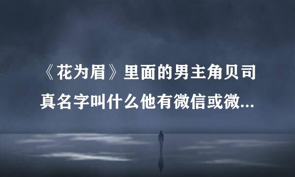 《花为眉》里面的男主角贝司真名字叫什么他有微信或微博吗？他的具体情况？