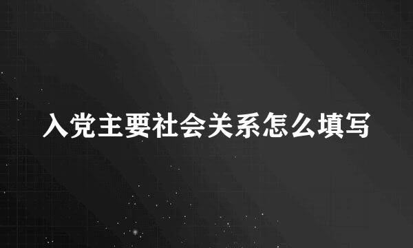 入党主要社会关系怎么填写