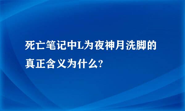 死亡笔记中L为夜神月洗脚的真正含义为什么?