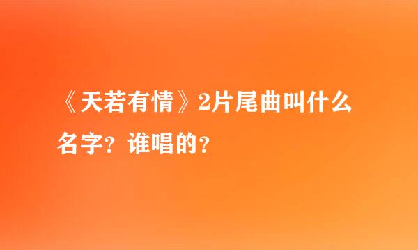 《天若有情》2片尾曲叫什么名字？谁唱的？