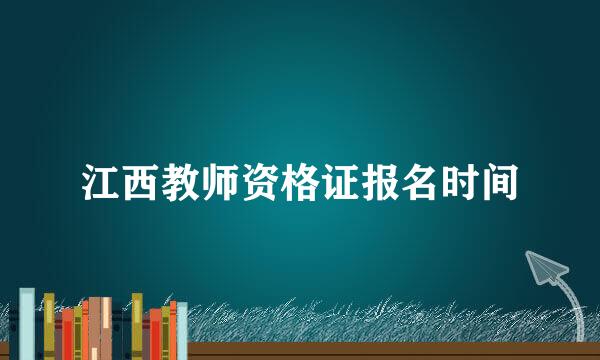 江西教师资格证报名时间