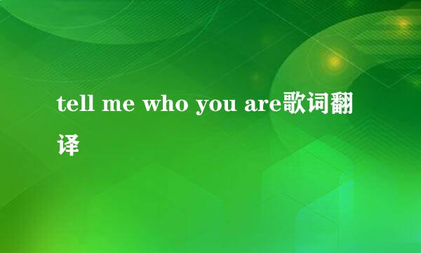 tell me who you are歌词翻译