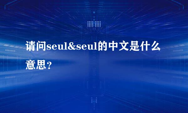 请问seul&seul的中文是什么意思？