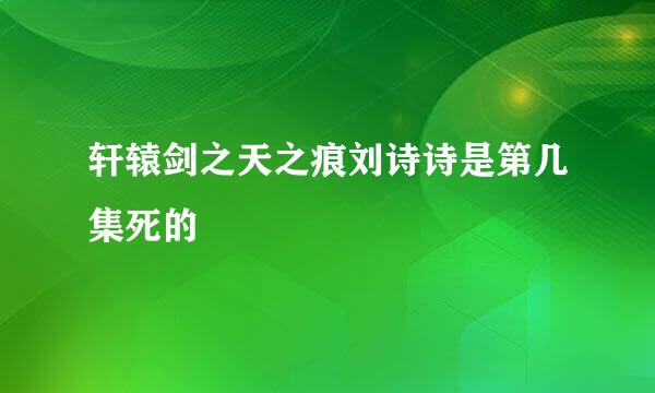 轩辕剑之天之痕刘诗诗是第几集死的