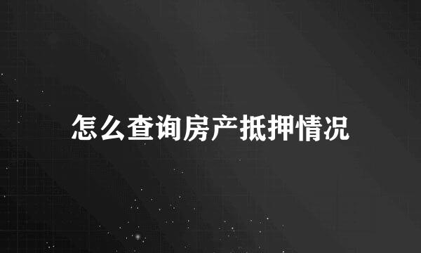 怎么查询房产抵押情况