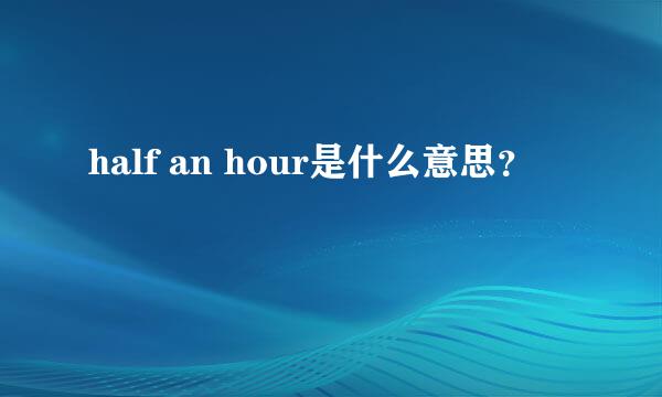 half an hour是什么意思？