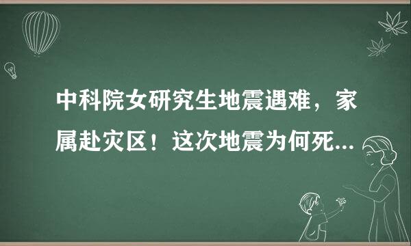 中科院女研究生地震遇难，家属赴灾区！这次地震为何死亡情况较高？