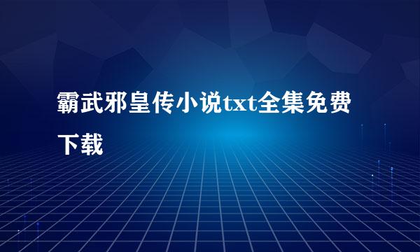 霸武邪皇传小说txt全集免费下载