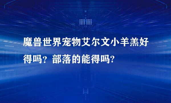 魔兽世界宠物艾尔文小羊羔好得吗？部落的能得吗?