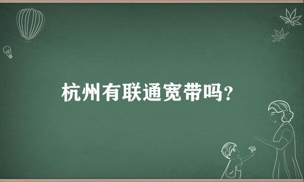 杭州有联通宽带吗？