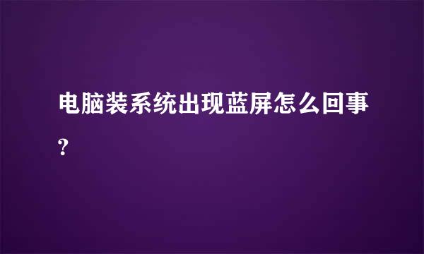 电脑装系统出现蓝屏怎么回事？