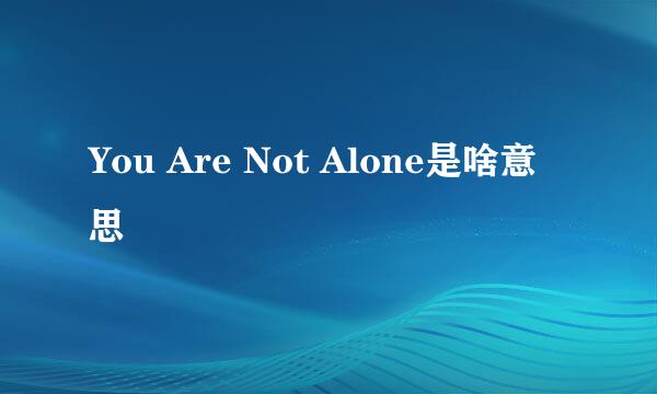 You Are Not Alone是啥意思