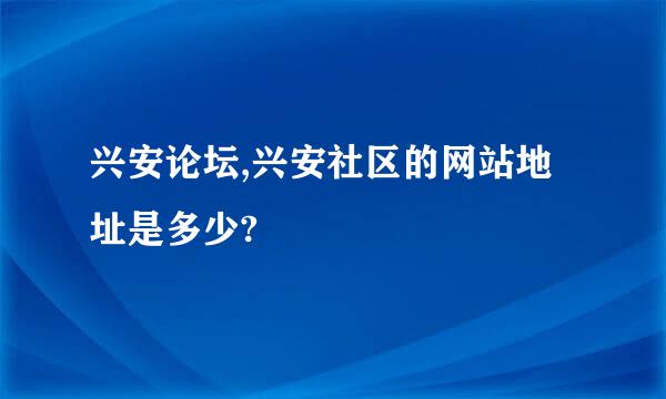 兴安论坛,兴安社区的网站地址是多少?