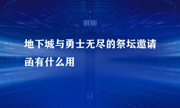 地下城与勇士无尽的祭坛邀请函有什么用