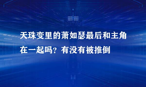 天珠变里的萧如瑟最后和主角在一起吗？有没有被推倒