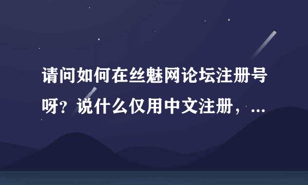 请问如何在丝魅网论坛注册号呀？说什么仅用中文注册，可我老是注册不起~