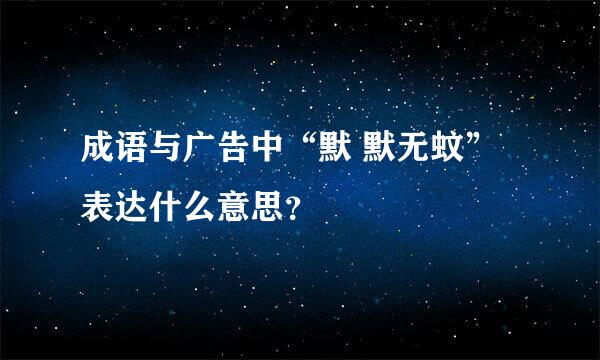 成语与广告中“默 默无蚊”表达什么意思？