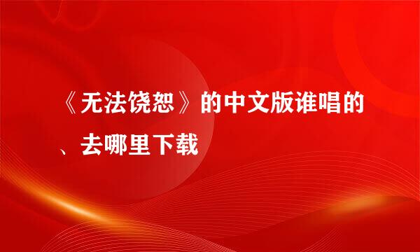 《无法饶恕》的中文版谁唱的、去哪里下载