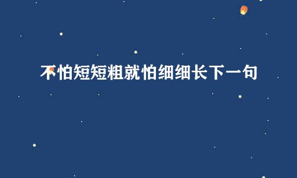 不怕短短粗就怕细细长下一句