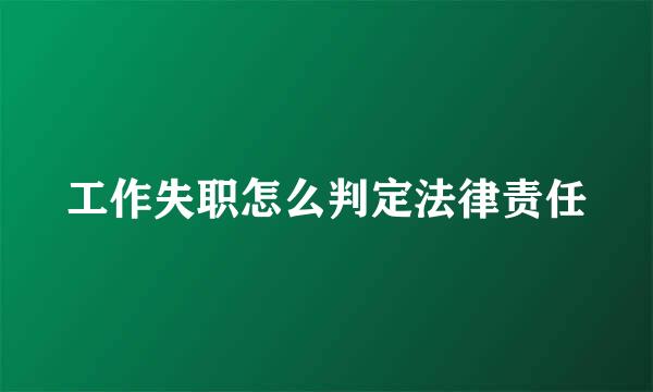 工作失职怎么判定法律责任