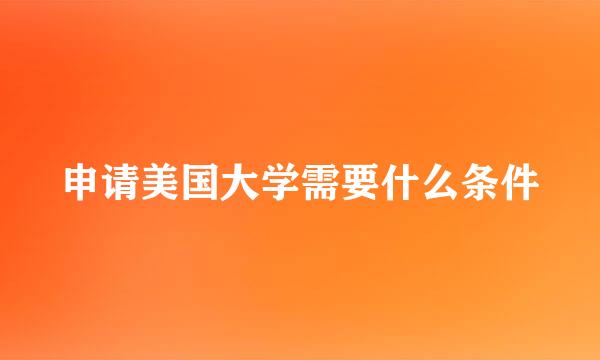 申请美国大学需要什么条件