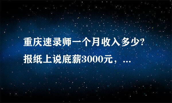 重庆速录师一个月收入多少?报纸上说底薪3000元，是不是真的哦?