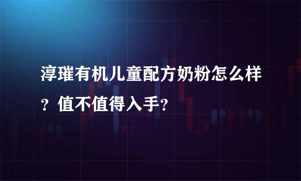 淳璀有机儿童配方奶粉怎么样？值不值得入手？