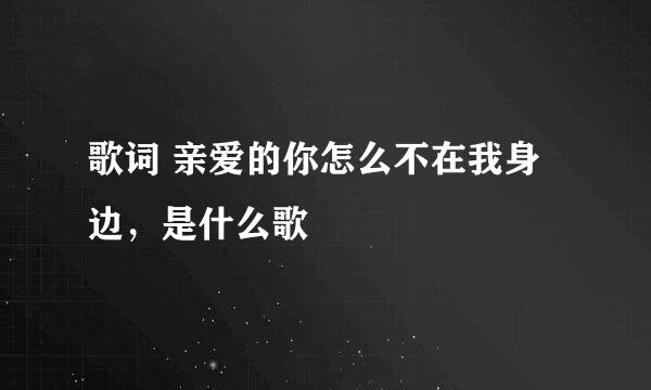 歌词 亲爱的你怎么不在我身边，是什么歌