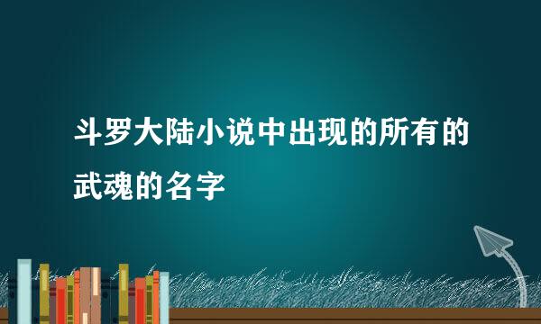 斗罗大陆小说中出现的所有的武魂的名字