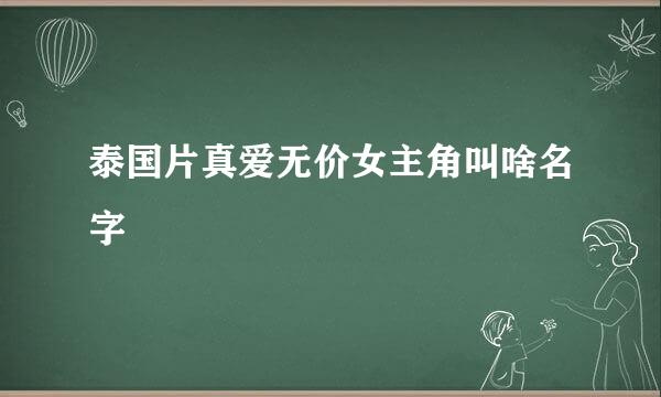 泰国片真爱无价女主角叫啥名字