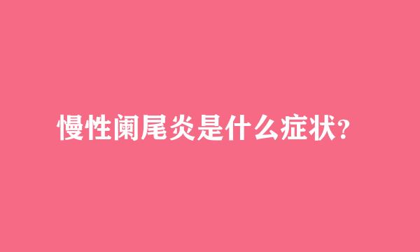 慢性阑尾炎是什么症状？