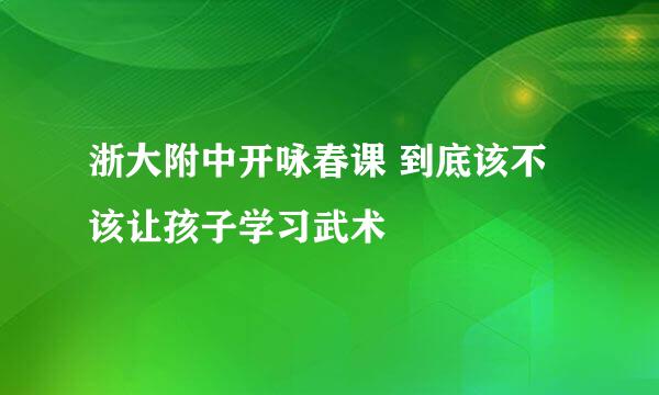 浙大附中开咏春课 到底该不该让孩子学习武术