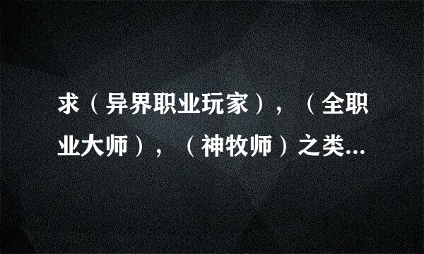 求（异界职业玩家），（全职业大师），（神牧师）之类的游戏类穿越重生小说。。。