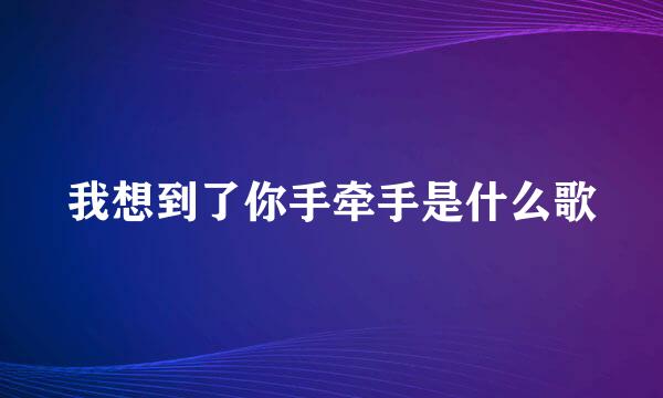 我想到了你手牵手是什么歌