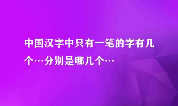 中国汉字中只有一笔的字有几个…分别是哪几个…