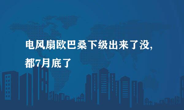 电风扇欧巴桑下级出来了没,都7月底了