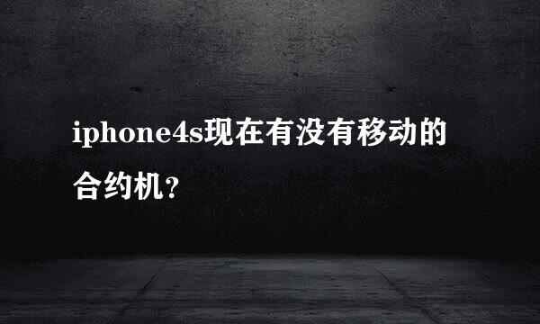 iphone4s现在有没有移动的合约机？