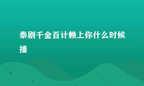 泰剧千金百计赖上你什么时候播