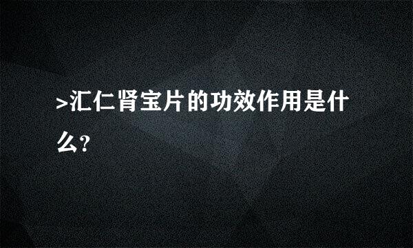 >汇仁肾宝片的功效作用是什么？