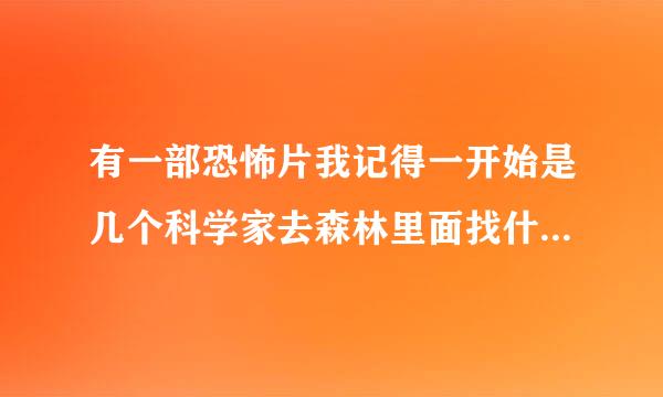 有一部恐怖片我记得一开始是几个科学家去森林里面找什么动物 进去之后 不断的遇到