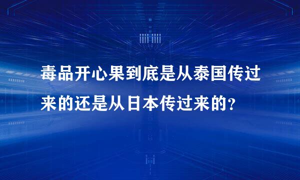 毒品开心果到底是从泰国传过来的还是从日本传过来的？