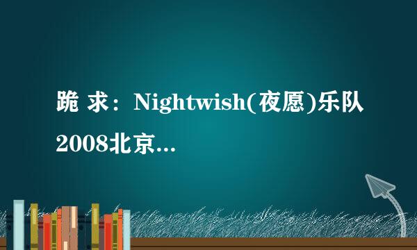 跪 求：Nightwish(夜愿)乐队2008北京和上海演唱会