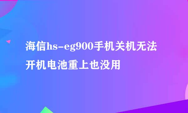 海信hs-eg900手机关机无法开机电池重上也没用