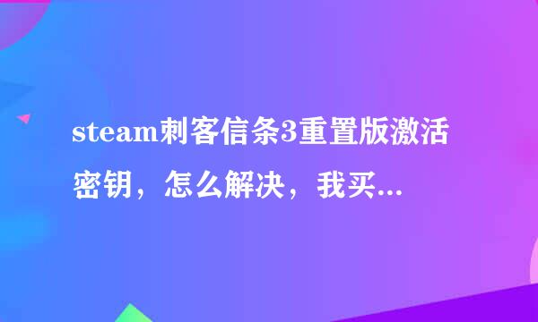 steam刺客信条3重置版激活密钥，怎么解决，我买了豪华版奥德赛的