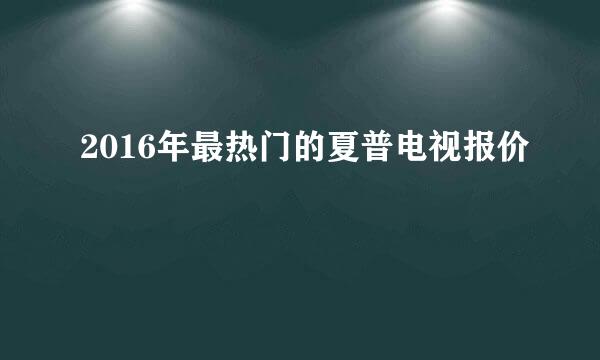 2016年最热门的夏普电视报价