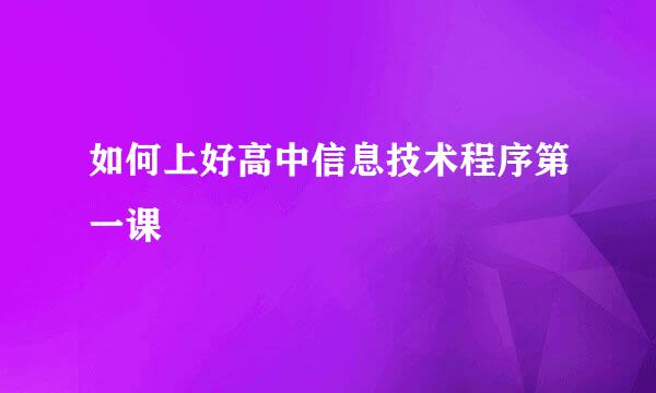 如何上好高中信息技术程序第一课