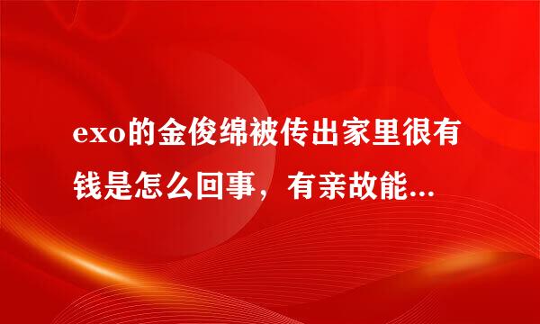 exo的金俊绵被传出家里很有钱是怎么回事，有亲故能帮忙讲一下他的家庭背景好吗？